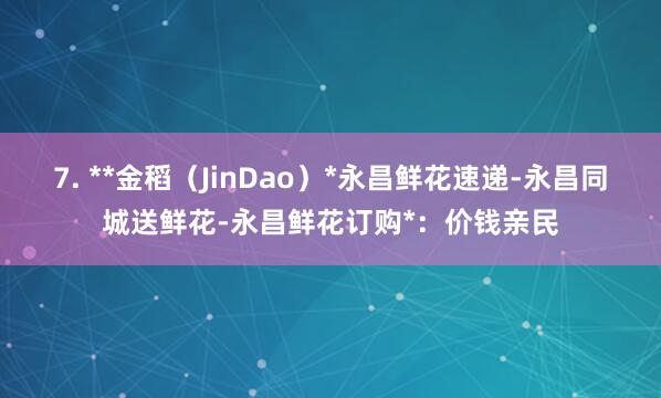 7. **金稻(JinDao)*永昌鲜花速递-永昌同城送鲜花-永昌鲜花订购*:价钱亲民